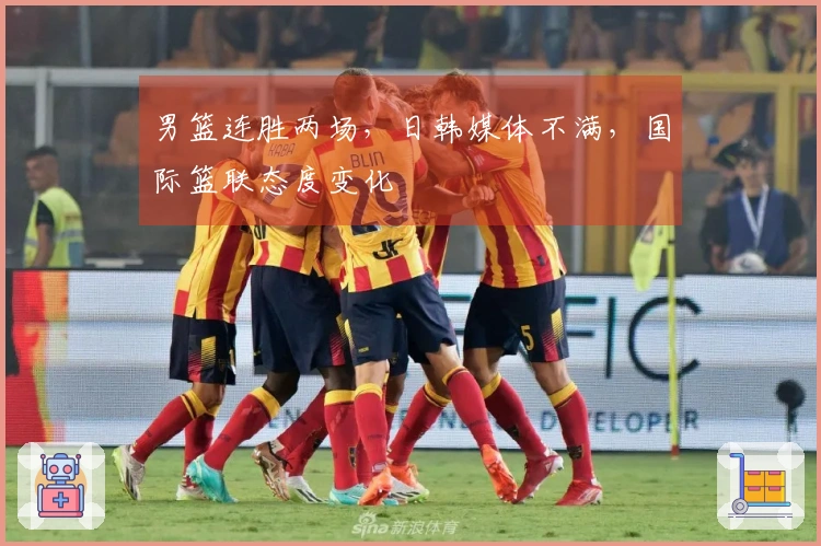 男篮连胜两场，日韩媒体不满，国际篮联态度变化