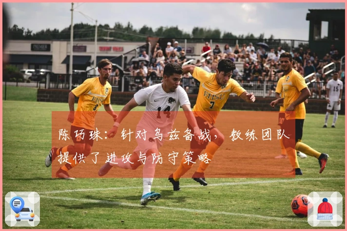 陈巧珠：针对乌兹备战，教练团队提供了进攻与防守策略