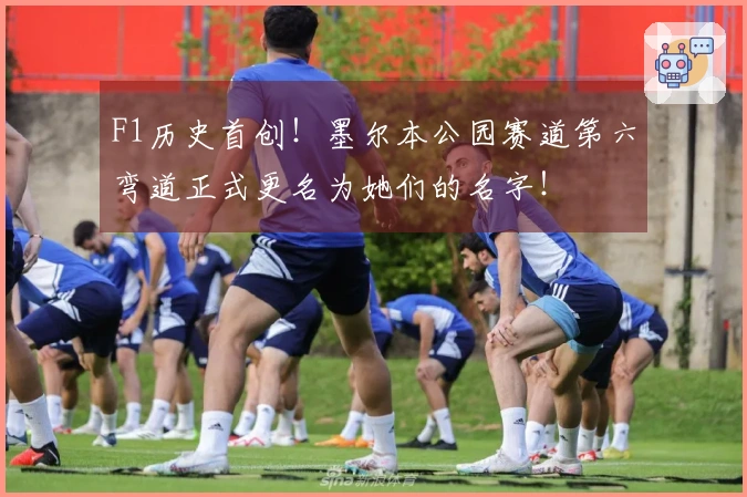 F1历史首创！墨尔本公园赛道第六弯道正式更名为她们的名字！