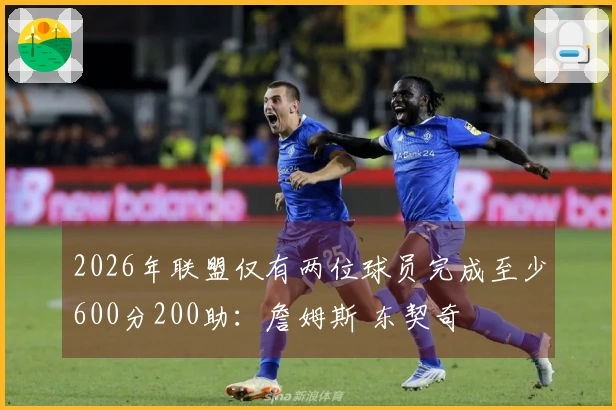 2026年联盟仅有两位球员完成至少600分200助：詹姆斯 东契奇