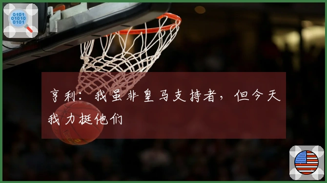 亨利：我虽非皇马支持者，但今天我力挺他们