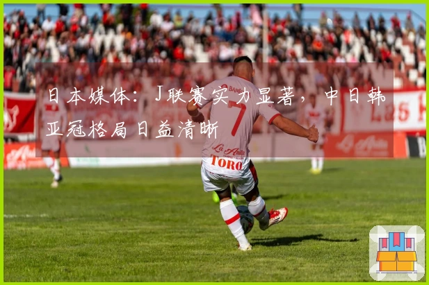 日本媒体：J联赛实力显著，中日韩亚冠格局日益清晰