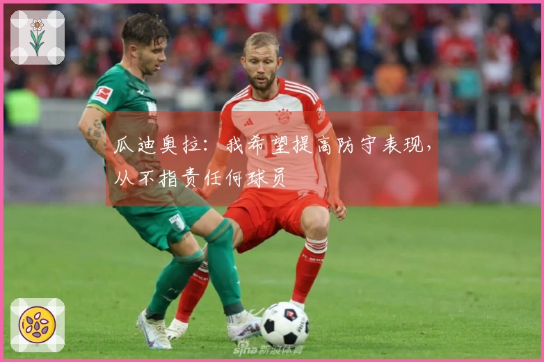 瓜迪奥拉：我希望提高防守表现，从不指责任何球员