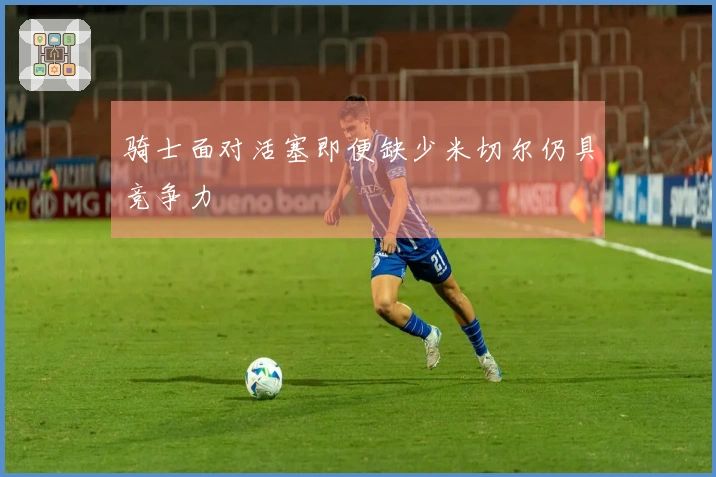 骑士面对活塞即便缺少米切尔仍具竞争力