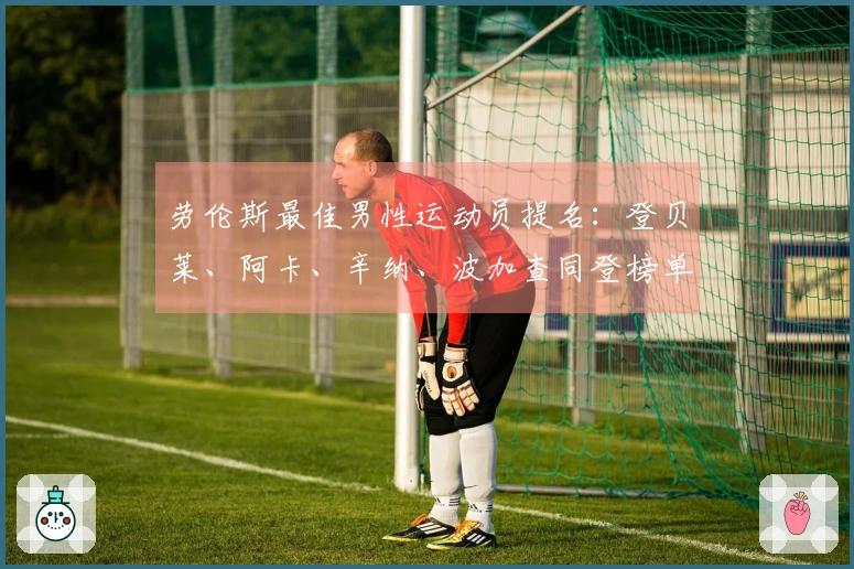劳伦斯最佳男性运动员提名：登贝莱、阿卡、辛纳、波加查同登榜单