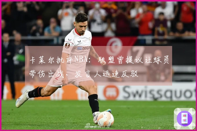 卡莱尔批评NBA：联盟曾提议让球员带伤出战，发言人迅速反驳