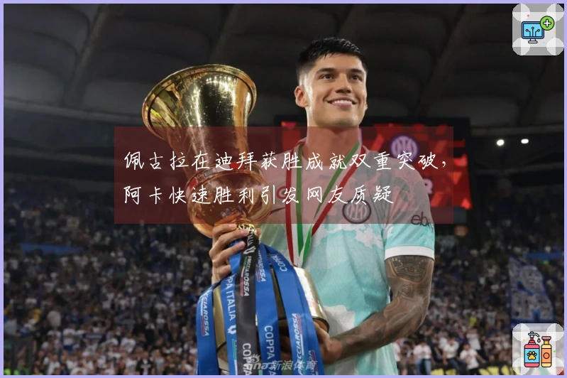 佩古拉在迪拜获胜成就双重突破，阿卡快速胜利引发网友质疑
